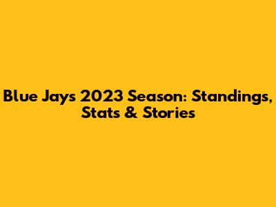 Blue Jays 2023 Season: Standings, Stats & Stories