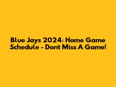 Blue Jays 2024: Home Game Schedule - Don't Miss A Game!