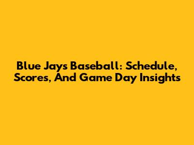 Blue Jays Baseball: Schedule, Scores, And Game Day Insights