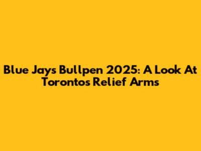 Blue Jays Bullpen 2025: A Look At Toronto's Relief Arms