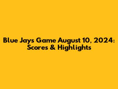 Blue Jays Game August 10, 2024: Scores & Highlights