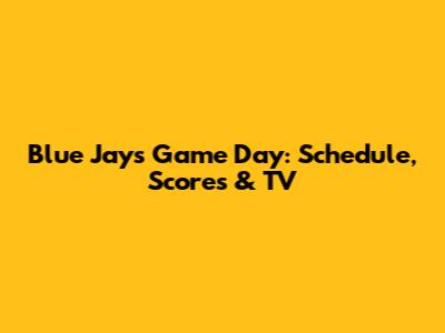Blue Jays Game Day: Schedule, Scores & TV