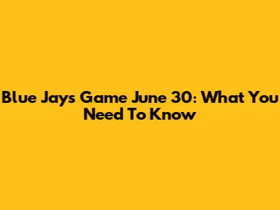 Blue Jays Game June 30: What You Need To Know