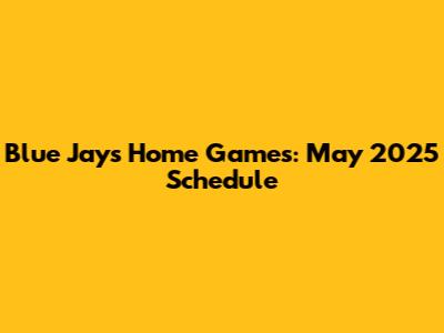 Blue Jays Home Games: May 2025 Schedule