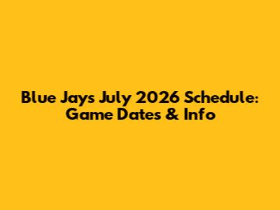 Blue Jays July 2026 Schedule: Game Dates & Info