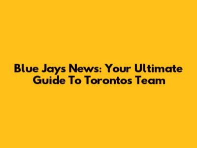 Blue Jays News: Your Ultimate Guide To Toronto's Team