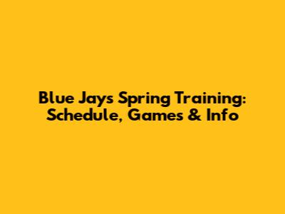 Blue Jays Spring Training: Schedule, Games & Info