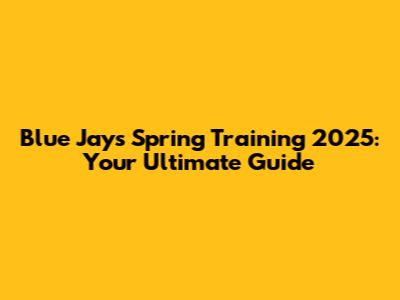 Blue Jays Spring Training 2025: Your Ultimate Guide
