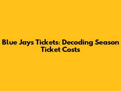 Blue Jays Tickets: Decoding Season Ticket Costs