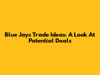 Blue Jays Trade Ideas: A Look At Potential Deals