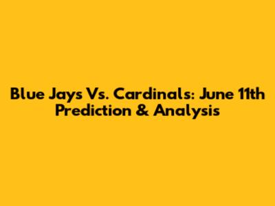 Blue Jays Vs. Cardinals: June 11th Prediction & Analysis