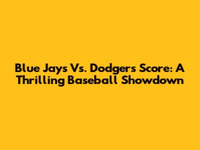 Blue Jays Vs. Dodgers Score: A Thrilling Baseball Showdown