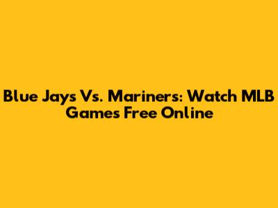Blue Jays Vs. Mariners: Watch MLB Games Free Online