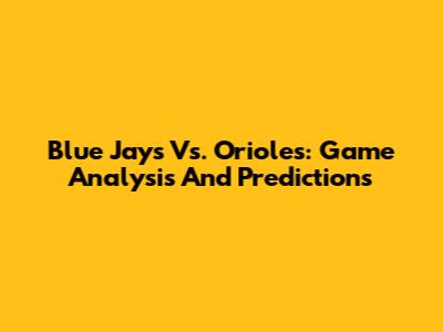 Blue Jays Vs. Orioles: Game Analysis And Predictions