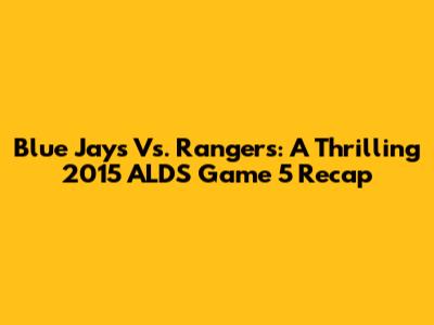 Blue Jays Vs. Rangers: A Thrilling 2015 ALDS Game 5 Recap