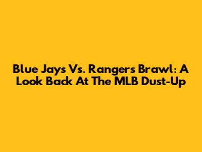 Blue Jays Vs. Rangers Brawl: A Look Back At The MLB Dust-Up