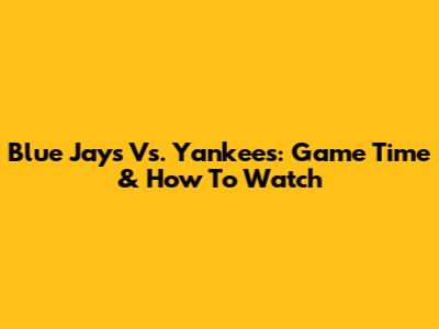 Blue Jays Vs. Yankees: Game Time & How To Watch