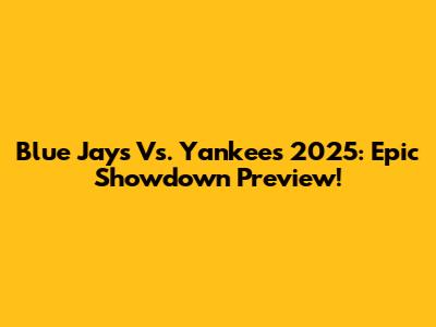 Blue Jays Vs. Yankees 2025: Epic Showdown Preview!
