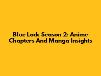 Blue Lock Season 2: Anime Chapters And Manga Insights