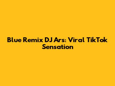Blue Remix DJ Ars: Viral TikTok Sensation