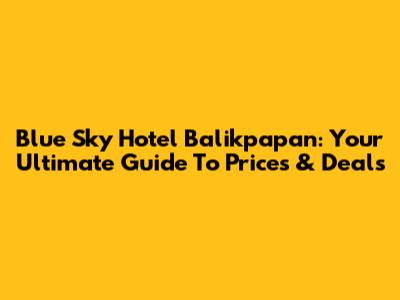 Blue Sky Hotel Balikpapan: Your Ultimate Guide To Prices & Deals