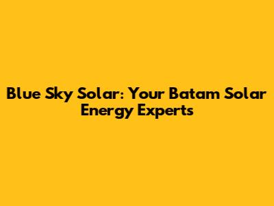 Blue Sky Solar: Your Batam Solar Energy Experts