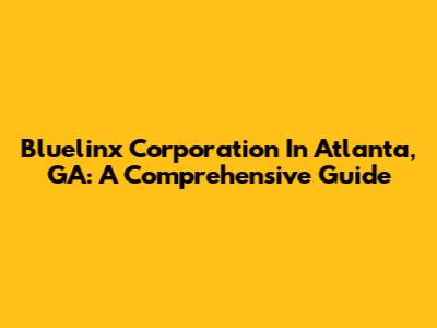 Bluelinx Corporation In Atlanta, GA: A Comprehensive Guide