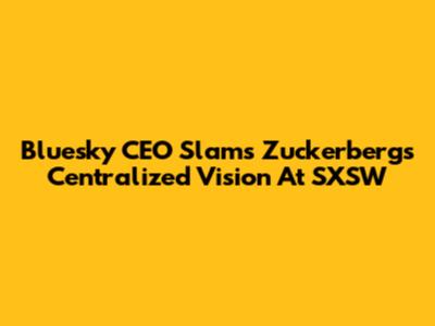 Bluesky CEO Slams Zuckerberg's Centralized Vision At SXSW
