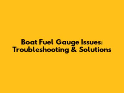 Boat Fuel Gauge Issues: Troubleshooting & Solutions