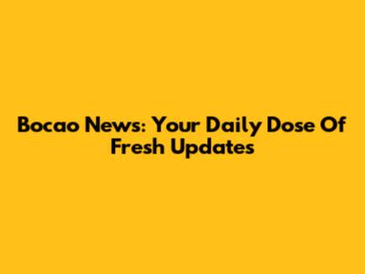 Bocao News: Your Daily Dose Of Fresh Updates
