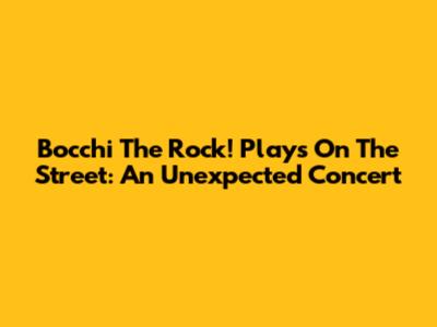 Bocchi The Rock! Plays On The Street: An Unexpected Concert