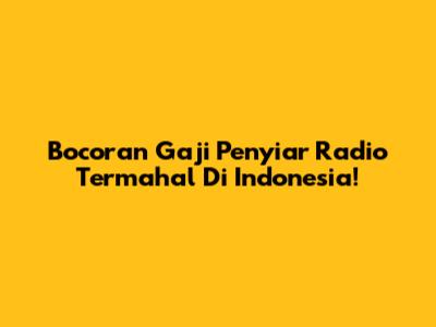 Bocoran Gaji Penyiar Radio Termahal Di Indonesia!