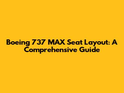 Boeing 737 MAX Seat Layout: A Comprehensive Guide