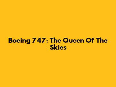 Boeing 747: The Queen Of The Skies