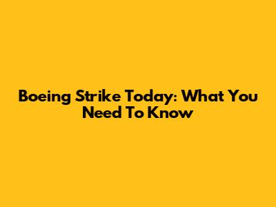 Boeing Strike Today: What You Need To Know