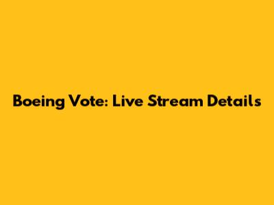 Boeing Vote: Live Stream Details