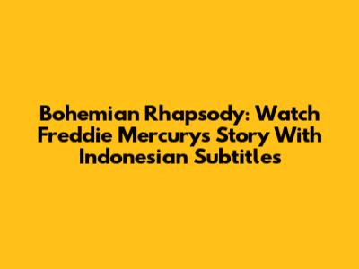 Bohemian Rhapsody: Watch Freddie Mercury's Story With Indonesian Subtitles
