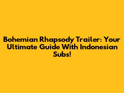 Bohemian Rhapsody Trailer: Your Ultimate Guide With Indonesian Subs!