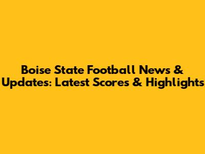 Boise State Football News & Updates: Latest Scores & Highlights