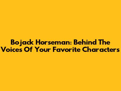 Bojack Horseman: Behind The Voices Of Your Favorite Characters