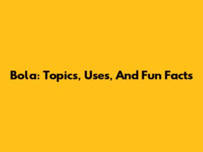 Bola: Topics, Uses, And Fun Facts