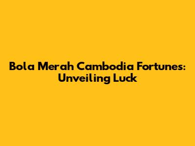 Bola Merah Cambodia Fortunes: Unveiling Luck