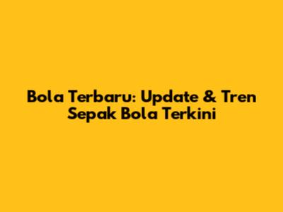 Bola Terbaru: Update & Tren Sepak Bola Terkini