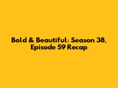 Bold & Beautiful: Season 38, Episode 59 Recap