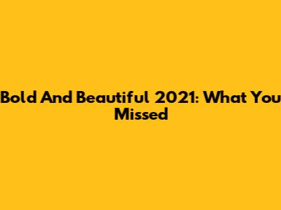 Bold And Beautiful 2021: What You Missed