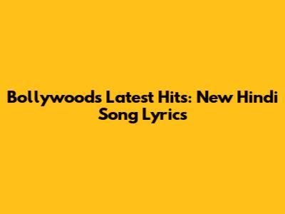 Bollywood's Latest Hits: New Hindi Song Lyrics