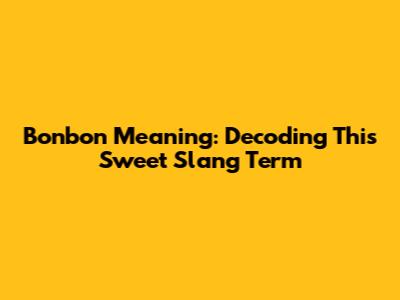 Bonbon Meaning: Decoding This Sweet Slang Term