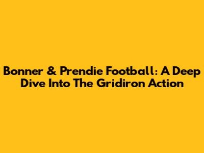 Bonner & Prendie Football: A Deep Dive Into The Gridiron Action
