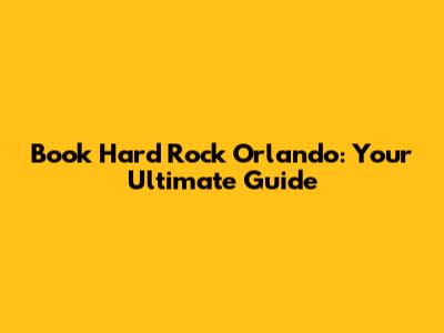 Book Hard Rock Orlando: Your Ultimate Guide