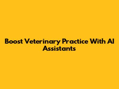 Boost Veterinary Practice With AI Assistants